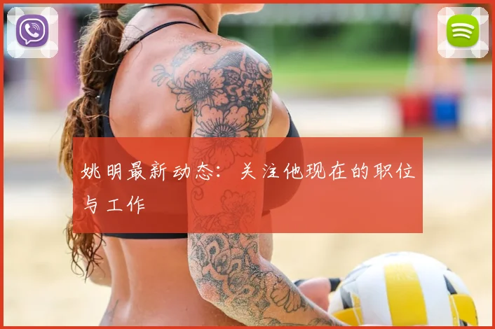 姚明最新动态：关注他现在的职位与工作