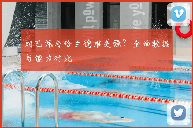 姆巴佩与哈兰德谁更强？全面数据与能力对比