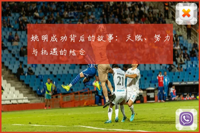 姚明成功背后的故事：天赋、努力与机遇的结合