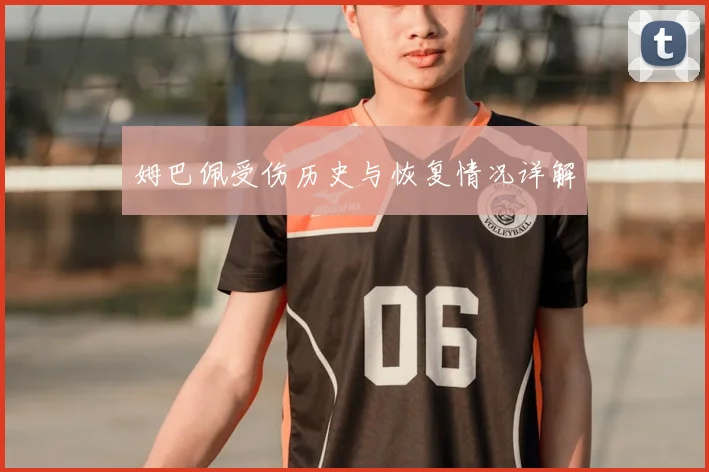 姆巴佩受伤历史与恢复情况详解