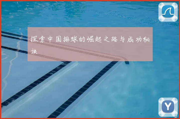 探索中国排球的崛起之路与成功秘诀