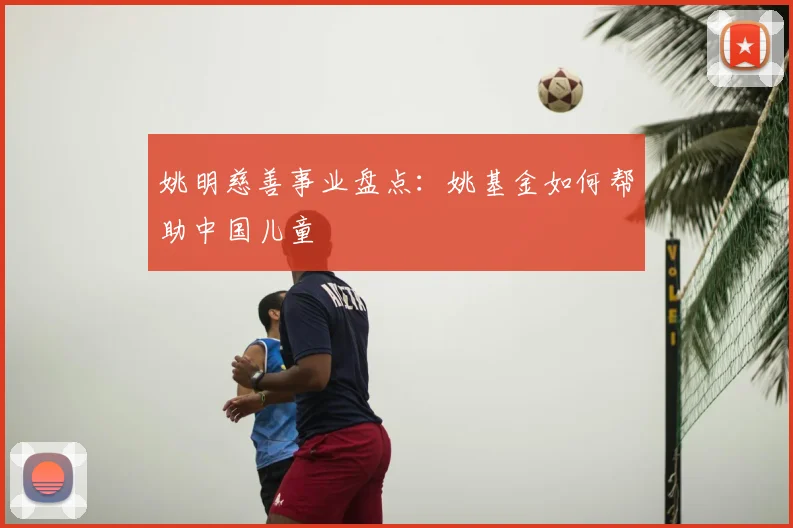 姚明慈善事业盘点：姚基金如何帮助中国儿童
